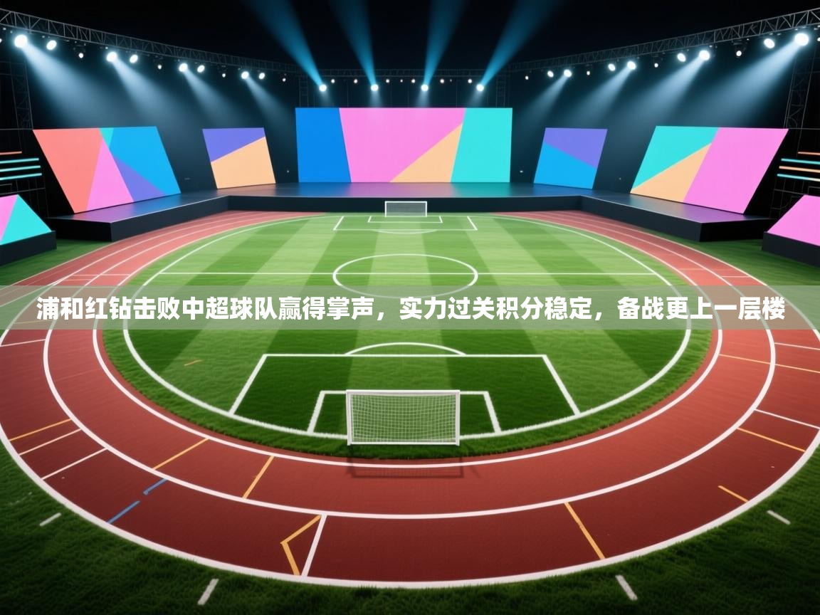 浦和红钻击败中超球队赢得掌声,实力过关积分稳定,备战更上一层楼 第2张