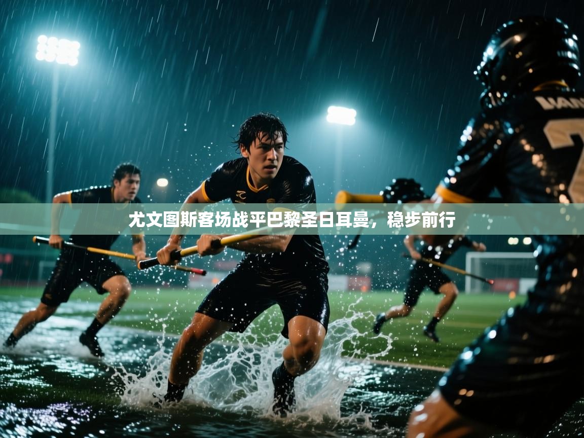 尤文图斯客场战平巴黎圣日耳曼，稳步前行