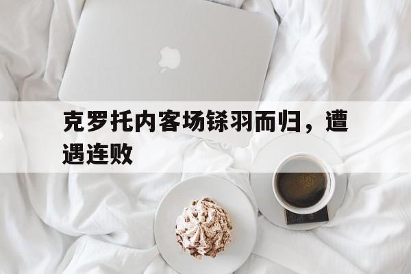爱游戏中国官网-包含克罗托内客场铩羽而归，遭遇连败的词条